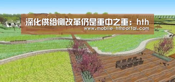 深化供给侧改革仍是重中之重：hth(图1)